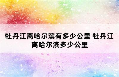 牡丹江离哈尔滨有多少公里 牡丹江离哈尔滨多少公里